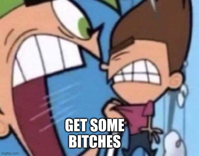 Cosmo yelling at timmy | GET SOME BITCHES | image tagged in cosmo yelling at timmy | made w/ Imgflip meme maker