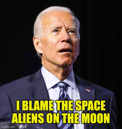 Joe Biden | I BLAME THE SPACE ALIENS ON THE MOON | image tagged in joe biden | made w/ Imgflip meme maker