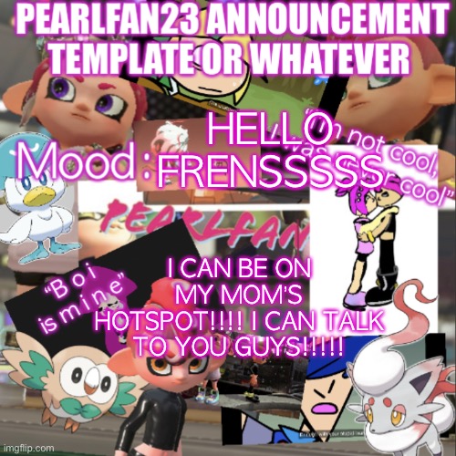 HAPPIIIIIIIIII | HELLO FRENSSSSS; I CAN BE ON MY MOM’S HOTSPOT!!!! I CAN TALK TO YOU GUYS!!!!! | image tagged in pearlfan23 announcement template | made w/ Imgflip meme maker