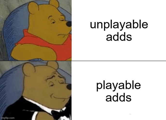 Tuxedo Winnie The Pooh Meme | unplayable adds; playable adds | image tagged in memes,tuxedo winnie the pooh | made w/ Imgflip meme maker