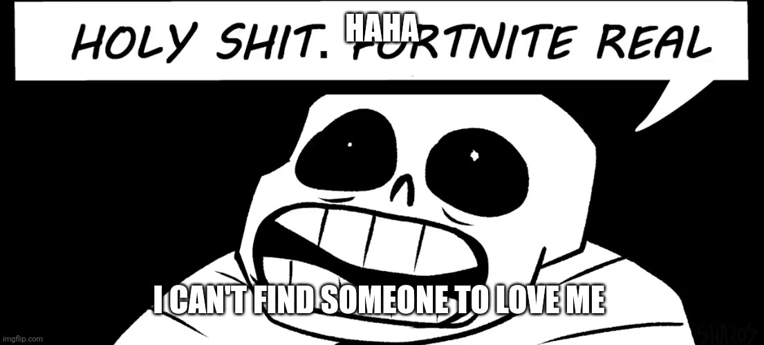 Holy shit fortnite real | HAHA; I CAN'T FIND SOMEONE TO LOVE ME | image tagged in holy shit fortnite real | made w/ Imgflip meme maker