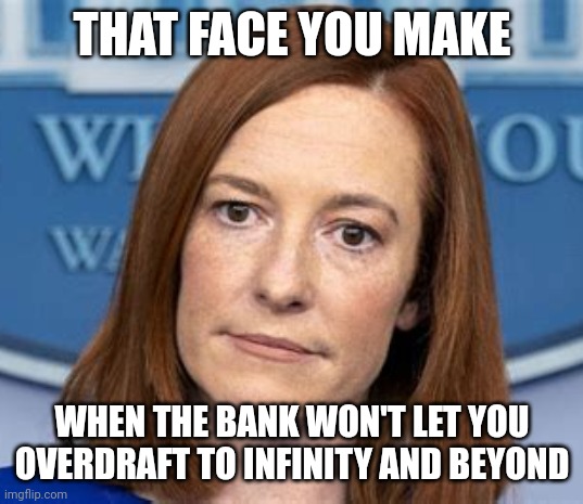 It's already negative why not see how negative it goes | THAT FACE YOU MAKE; WHEN THE BANK WON'T LET YOU OVERDRAFT TO INFINITY AND BEYOND | image tagged in psaki,banks,economy,these are biden times,money | made w/ Imgflip meme maker