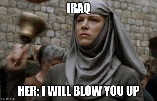 SHAME bell - Game of Thrones | IRAQ; HER: I WILL BLOW YOU UP | image tagged in shame bell - game of thrones | made w/ Imgflip meme maker