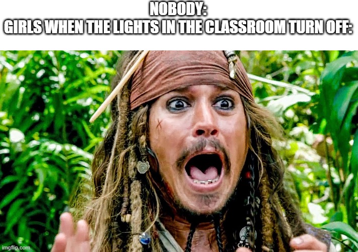 NOBODY:
GIRLS WHEN THE LIGHTS IN THE CLASSROOM TURN OFF: | made w/ Imgflip meme maker