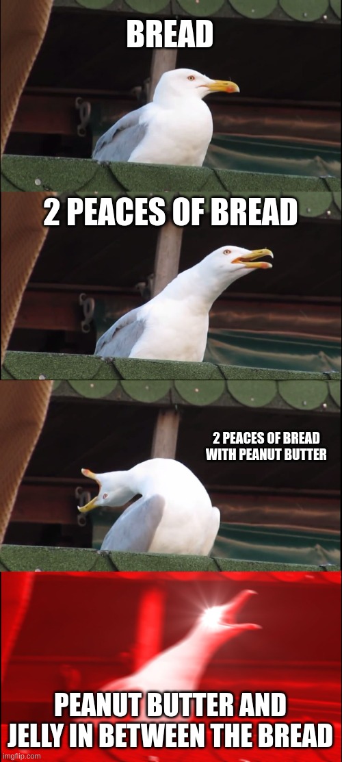 Inhaling Seagull Meme | BREAD; 2 PEACES OF BREAD; 2 PEACES OF BREAD WITH PEANUT BUTTER; PEANUT BUTTER AND JELLY IN BETWEEN THE BREAD | image tagged in memes,inhaling seagull | made w/ Imgflip meme maker