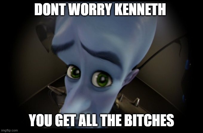 Megamind Peeking |  DONT WORRY KENNETH; YOU GET ALL THE BITCHES | image tagged in megamind no bitches | made w/ Imgflip meme maker