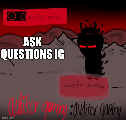 a | ASK QUESTIONS IG | image tagged in auditor gaming | made w/ Imgflip meme maker