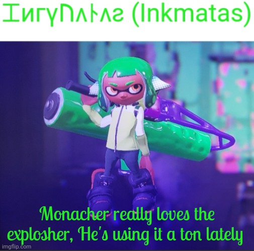 Maybe because of the explosions? | Monacher really loves the explosher, He's using it a ton lately | image tagged in inkmatas announcement template | made w/ Imgflip meme maker