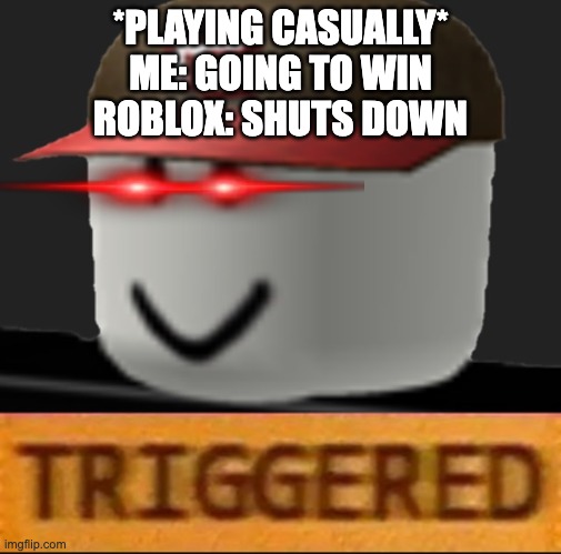 Roblox Triggered | *PLAYING CASUALLY*
ME: GOING TO WIN
ROBLOX: SHUTS DOWN | image tagged in roblox triggered | made w/ Imgflip meme maker