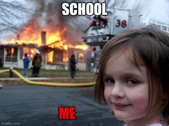 Disaster Girl | SCHOOL; ME | image tagged in memes,disaster girl | made w/ Imgflip meme maker