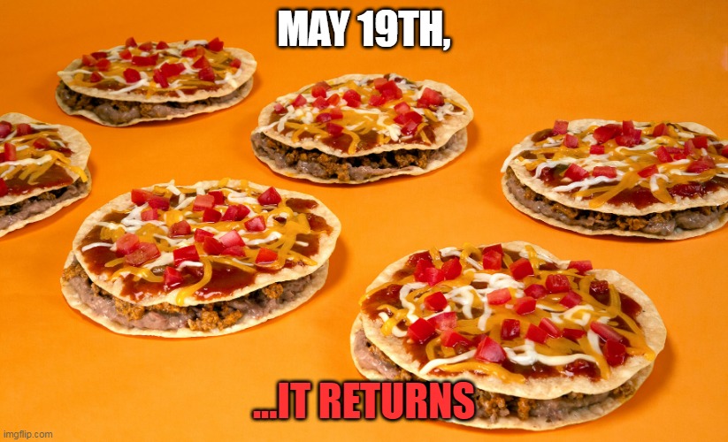 Mexican Pizza returns | MAY 19TH, ...IT RETURNS | image tagged in mexican pizza,taco bell | made w/ Imgflip meme maker