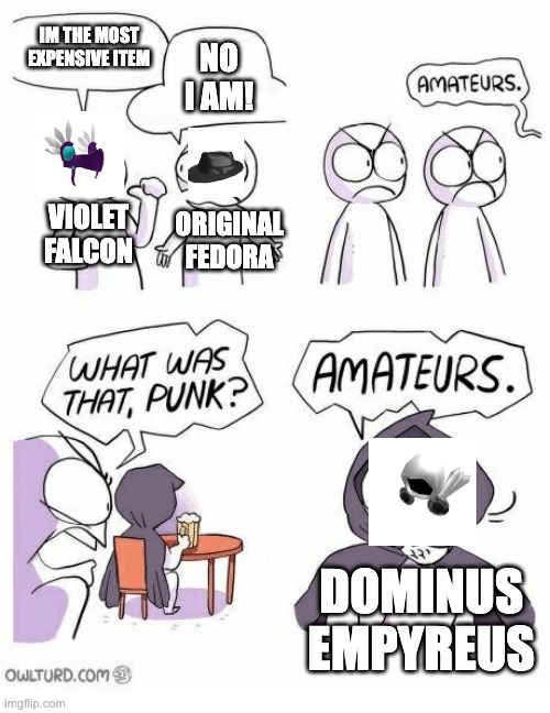 Amateurs | IM THE MOST EXPENSIVE ITEM; NO I AM! VIOLET FALCON; ORIGINAL FEDORA; DOMINUS EMPYREUS | image tagged in amateurs,roblox,roblox meme | made w/ Imgflip meme maker