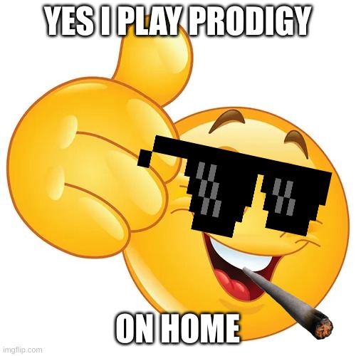 Thumbs up bitches | YES I PLAY PRODIGY ON HOME | image tagged in thumbs up bitches | made w/ Imgflip meme maker