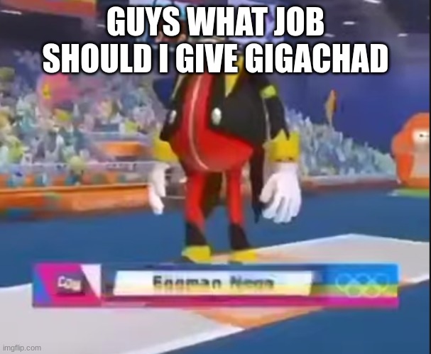 eggman nega | GUYS WHAT JOB SHOULD I GIVE GIGACHAD | image tagged in eggman nega | made w/ Imgflip meme maker