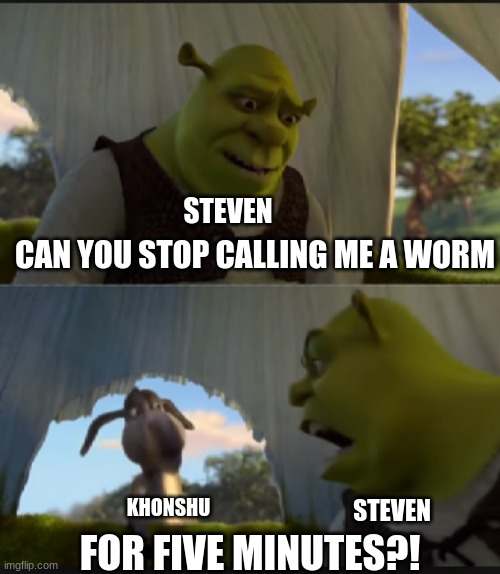 What a worm | STEVEN; CAN YOU STOP CALLING ME A WORM; KHONSHU; STEVEN; FOR FIVE MINUTES?! | image tagged in can you stop talking | made w/ Imgflip meme maker