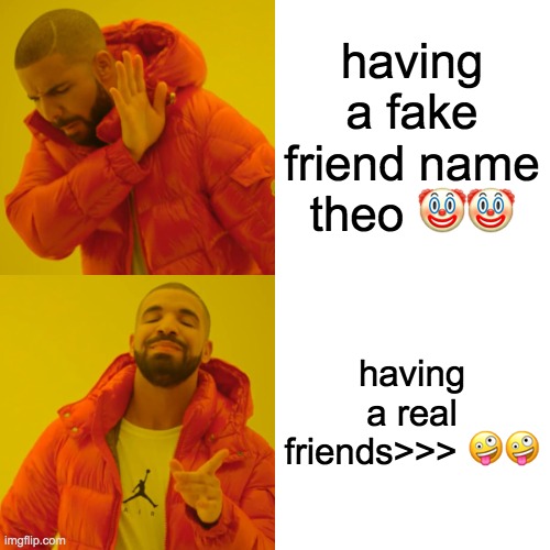 Drake Hotline Bling Meme | having a fake friend name theo ?? having a real friends>>> ?? | image tagged in memes,drake hotline bling | made w/ Imgflip meme maker