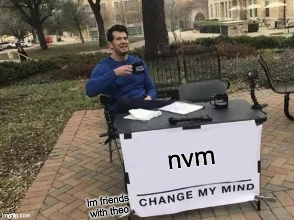 nvm im friends with theo | image tagged in memes,change my mind | made w/ Imgflip meme maker