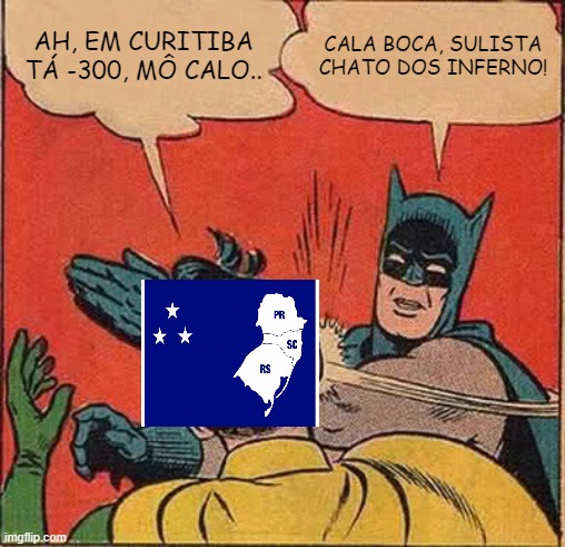 SULISTAAAAAAAA CALA BOCA | AH, EM CURITIBA TÁ -300, MÔ CALO.. CALA BOCA, SULISTA CHATO DOS INFERNO! | image tagged in memes,batman slapping robin | made w/ Imgflip meme maker
