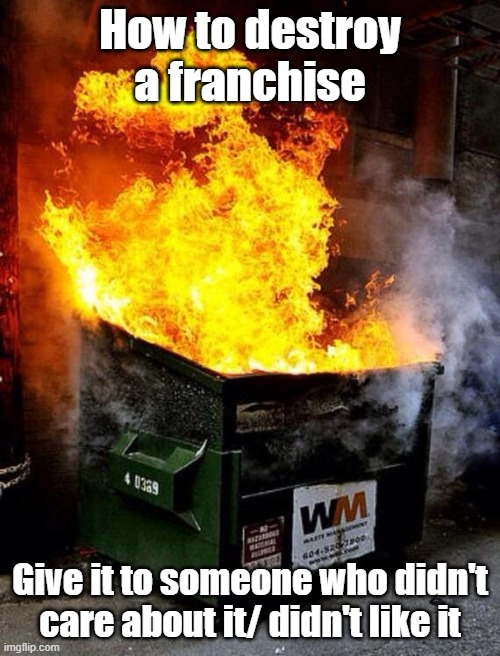 That's some logic right there | How to destroy a franchise; Give it to someone who didn't care about it/ didn't like it | image tagged in dumpster fire,logic | made w/ Imgflip meme maker