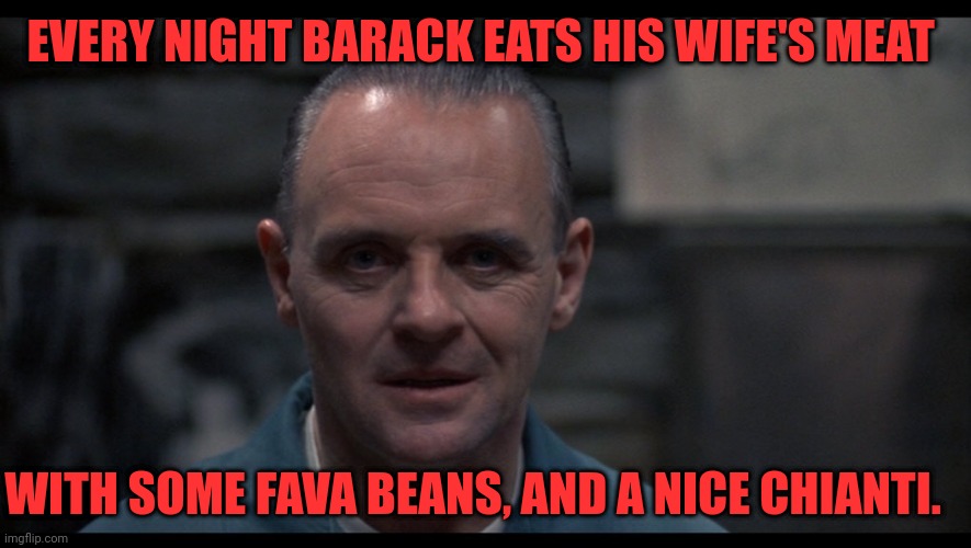 Anthony Hopkins | EVERY NIGHT BARACK EATS HIS WIFE'S MEAT WITH SOME FAVA BEANS, AND A NICE CHIANTI. | image tagged in anthony hopkins | made w/ Imgflip meme maker