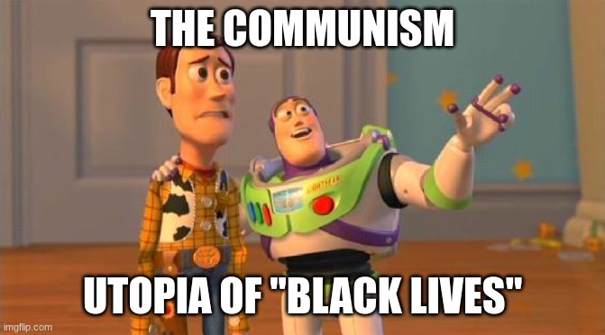 TOYSTORY EVERYWHERE | THE COMMUNISM UTOPIA OF "BLACK LIVES" | image tagged in toystory everywhere | made w/ Imgflip meme maker