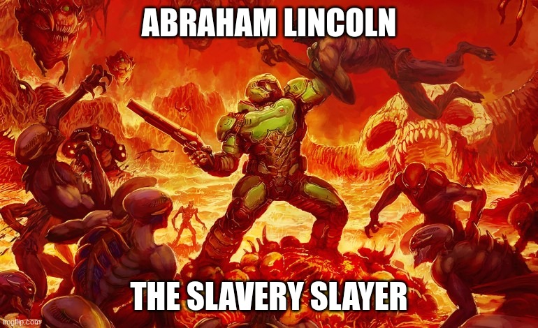 slavery slayer | ABRAHAM LINCOLN; THE SLAVERY SLAYER | image tagged in doom slayer killing demons | made w/ Imgflip meme maker