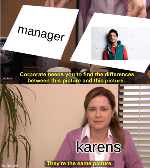 They're The Same Picture Meme | manager; karens | image tagged in memes,they're the same picture | made w/ Imgflip meme maker