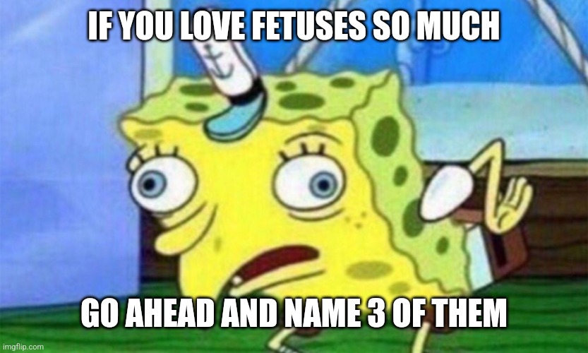 Checkmark Conservatives | IF YOU LOVE FETUSES SO MUCH; GO AHEAD AND NAME 3 OF THEM | image tagged in spongebob stupid | made w/ Imgflip meme maker