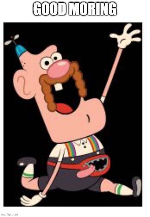 Uncle grandpa | GOOD MORING | image tagged in uncle grandpa | made w/ Imgflip meme maker