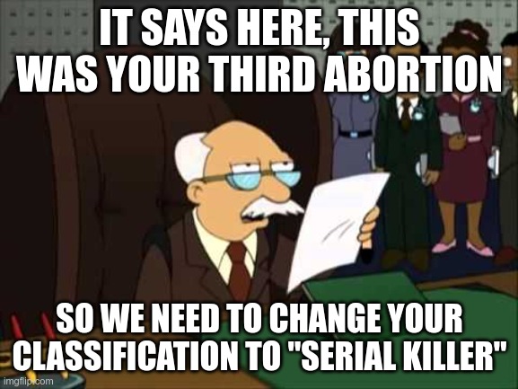 i wonder how many there are | IT SAYS HERE, THIS WAS YOUR THIRD ABORTION; SO WE NEED TO CHANGE YOUR CLASSIFICATION TO "SERIAL KILLER" | image tagged in futurama bureaucrat,abortion is murder | made w/ Imgflip meme maker