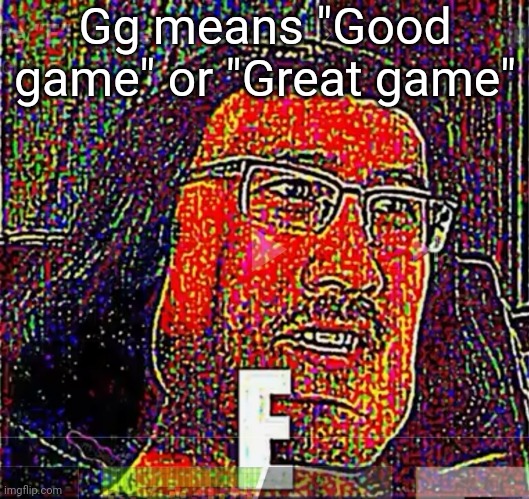 gg | Gg means "Good game" or "Great game" | image tagged in e,memes,funny | made w/ Imgflip meme maker