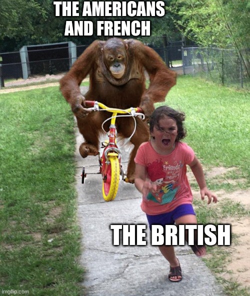 Orangutan chasing girl on a tricycle | THE AMERICANS AND FRENCH; THE BRITISH | image tagged in orangutan chasing girl on a tricycle | made w/ Imgflip meme maker