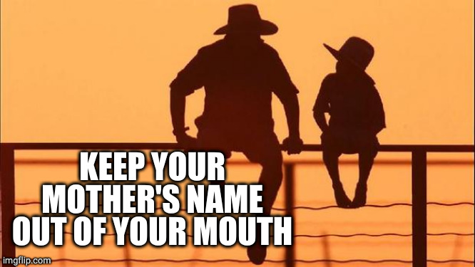 Cowboy father and son | KEEP YOUR MOTHER'S NAME OUT OF YOUR MOUTH | image tagged in cowboy father and son | made w/ Imgflip meme maker