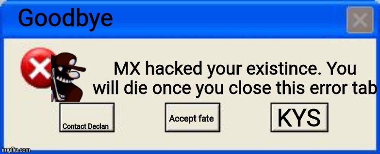 Windows xp error | Goodbye; MX hacked your existince. You will die once you close this error tab; KYS; Accept fate; Contact Declan | image tagged in windows xp error | made w/ Imgflip meme maker