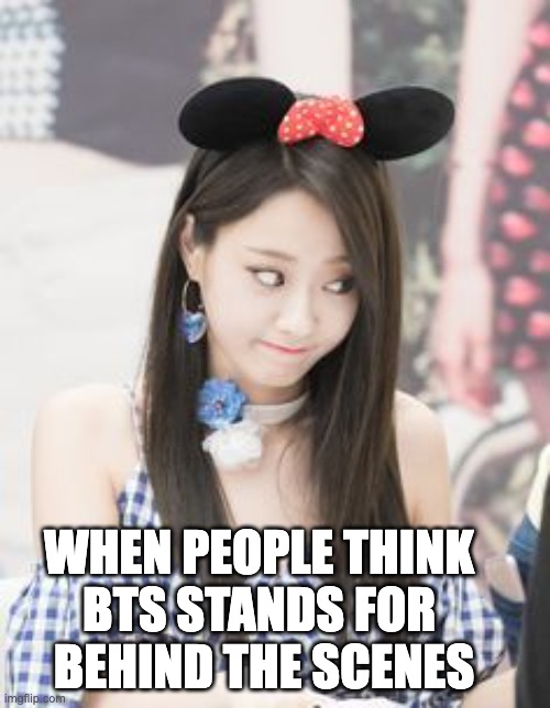 BTS | WHEN PEOPLE THINK 
BTS STANDS FOR 
BEHIND THE SCENES | image tagged in okay | made w/ Imgflip meme maker