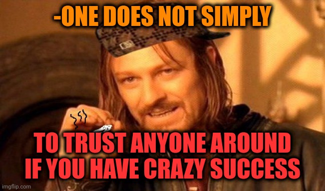 -So true memes. | -ONE DOES NOT SIMPLY; TO TRUST ANYONE AROUND IF YOU HAVE CRAZY SUCCESS | image tagged in one does not simply 420 blaze it,success kid,trust nobody not even yourself,crazy eyes,he could be anyone of us,lotr | made w/ Imgflip meme maker