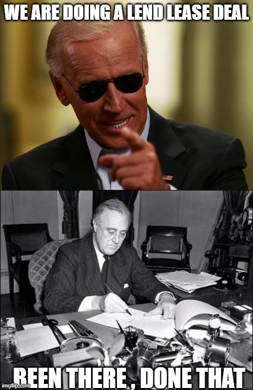Scary Times I admit. | WE ARE DOING A LEND LEASE DEAL; BEEN THERE , DONE THAT | image tagged in cool joe biden,fdr,ww2,memes,politics | made w/ Imgflip meme maker