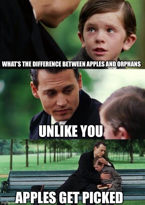 Finding Neverland Meme | WHAT’S THE DIFFERENCE BETWEEN APPLES AND ORPHANS; UNLIKE YOU; APPLES GET PICKED | image tagged in memes,finding neverland | made w/ Imgflip meme maker
