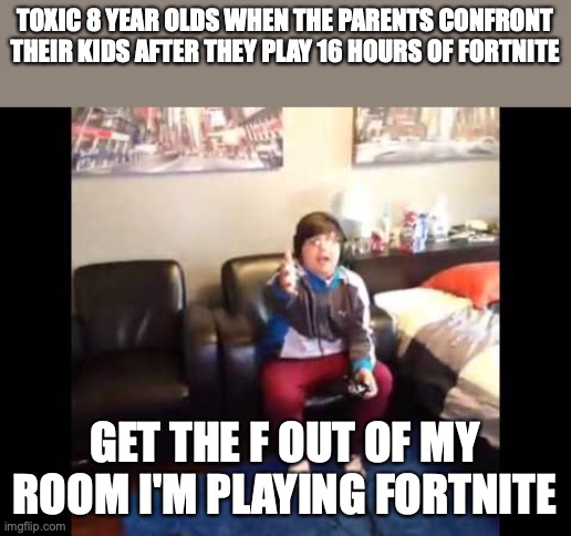 Literally every Fortnite player | TOXIC 8 YEAR OLDS WHEN THE PARENTS CONFRONT THEIR KIDS AFTER THEY PLAY 16 HOURS OF FORTNITE; GET THE F OUT OF MY ROOM I'M PLAYING FORTNITE | image tagged in i'm playing minecraft | made w/ Imgflip meme maker