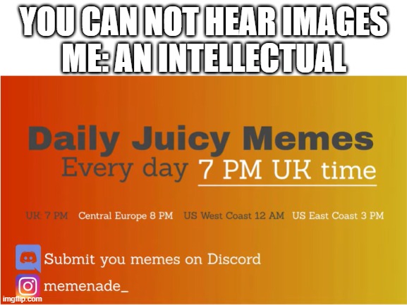 YOU CAN NOT HEAR IMAGES
 ME: AN INTELLECTUAL | image tagged in memenade | made w/ Imgflip meme maker