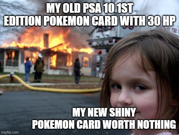 Disaster Girl Meme | MY OLD PSA 10 1ST EDITION POKEMON CARD WITH 30 HP; MY NEW SHINY POKEMON CARD WORTH NOTHING | image tagged in memes,disaster girl | made w/ Imgflip meme maker