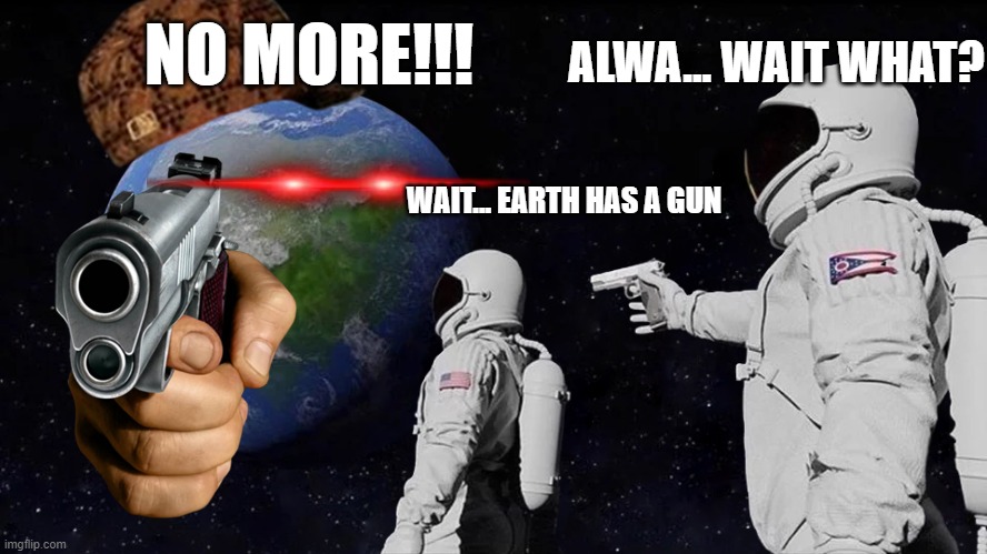 Thats not how it works | ALWA... WAIT WHAT? NO MORE!!! WAIT... EARTH HAS A GUN | image tagged in memes,always has been | made w/ Imgflip meme maker