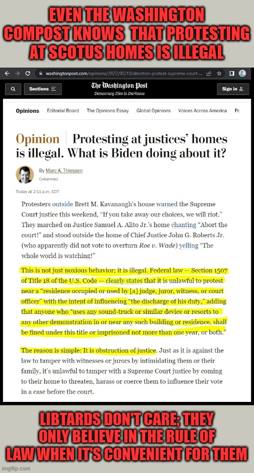 Dems are hypocrites who only believe in political expediency | EVEN THE WASHINGTON COMPOST KNOWS  THAT PROTESTING AT SCOTUS HOMES IS ILLEGAL; LIBTARDS DON'T CARE; THEY ONLY BELIEVE IN THE RULE OF LAW WHEN IT'S CONVENIENT FOR THEM | image tagged in liberal hypocrisy,liberal logic,triggered liberal,liberal tears,liberal media | made w/ Imgflip meme maker