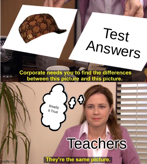 They're The Same Picture | Test Answers; Really It True; Teachers | image tagged in memes,they're the same picture | made w/ Imgflip meme maker