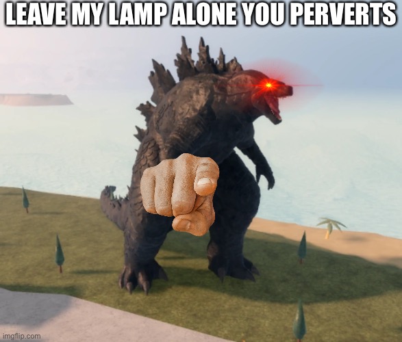 Godzilla Kaiju Universe | LEAVE MY LAMP ALONE YOU PERVERTS | image tagged in godzilla kaiju universe | made w/ Imgflip meme maker