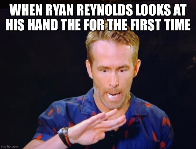 Haha | WHEN RYAN REYNOLDS LOOKS AT HIS HAND THE FOR THE FIRST TIME | image tagged in ryan reynolds | made w/ Imgflip meme maker