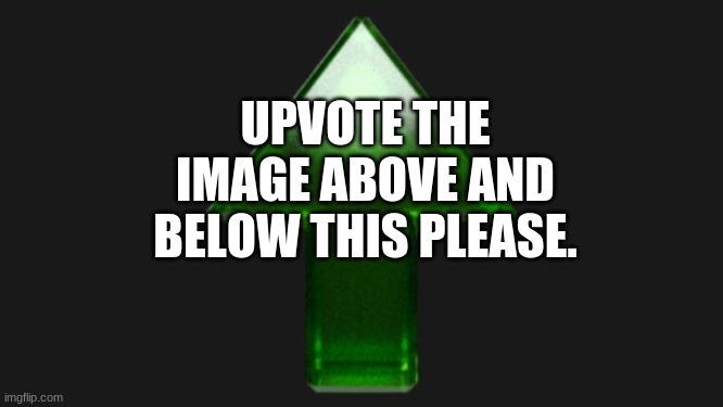 Upvote |  UPVOTE THE IMAGE ABOVE AND BELOW THIS PLEASE. | image tagged in upvote | made w/ Imgflip meme maker