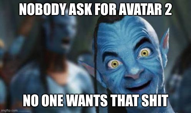 Avatar 2 | NOBODY ASK FOR AVATAR 2; NO ONE WANTS THAT SHIT | image tagged in avatar funny | made w/ Imgflip meme maker