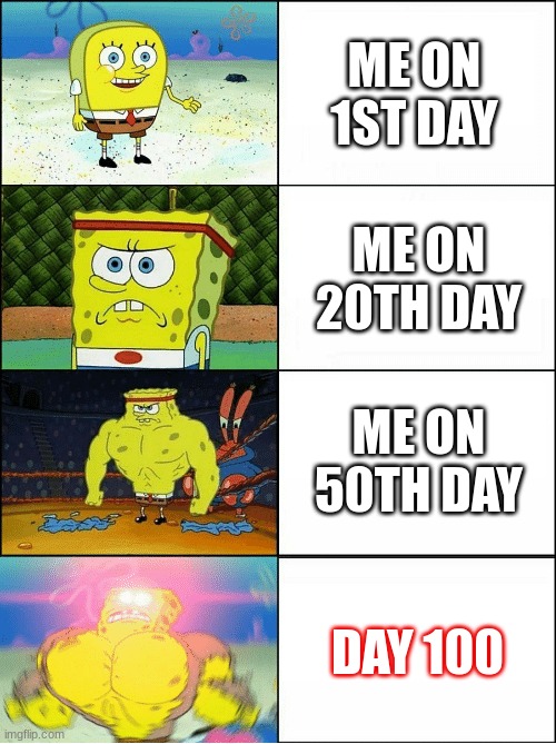 Sponge Finna Commit Muder | ME ON 1ST DAY; ME ON 20TH DAY; ME ON 50TH DAY; DAY 100 | image tagged in sponge finna commit muder | made w/ Imgflip meme maker