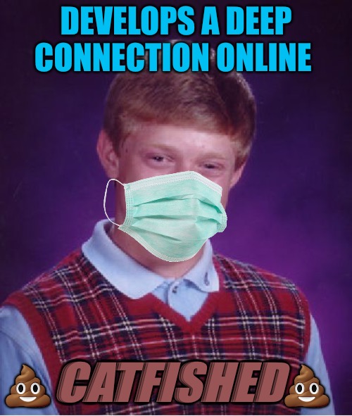 Bad Luck Brian |  DEVELOPS A DEEP CONNECTION ONLINE; 💩CATFISHED💩 | image tagged in memes,bad luck brian,bad memes,catfish,connection,online | made w/ Imgflip meme maker